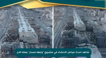 شاهد أحدث مراحل الإنشاء في مشروع “وجهة مسار” بمكة الآن